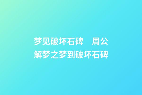 梦见破坏石碑　周公解梦之梦到破坏石碑